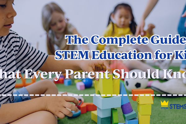 The Complete Guide to STEM Education for Kids: What Every Parent Should Know