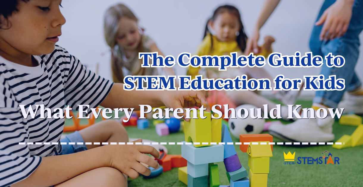 The Complete Guide to STEM Education for Kids: What Every Parent Should Know
