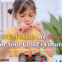 Why STEM Skills Are Essential for Your Child’s Future