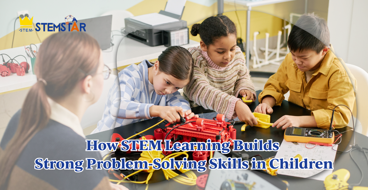 How STEM Learning Builds Strong Problem-Solving Skills in Children